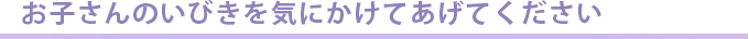 お子さんのいびきを気にかけてあげてください