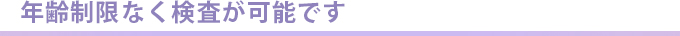 年齢制限なく検査が可能です