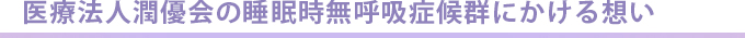 医療法人潤優会の睡眠時無呼吸症候群にかける想い