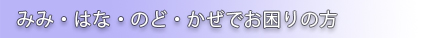 みみ・はな・のど・かぜでお困りの方