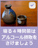 寝る４時間前はアルコール摂取をさけましょう