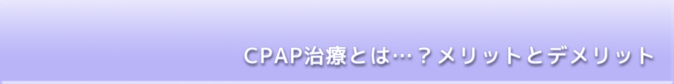 CPAP治療とは…？メリットとデメリット