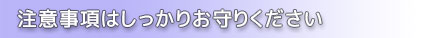 注意事項はしっかりお守りください