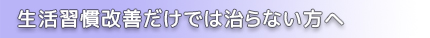 生活習慣改善だけでは治らない方へ