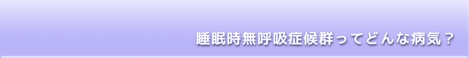 睡眠時無呼吸症候群ってどんな病気？