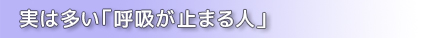 実は多い「呼吸が止まる人」